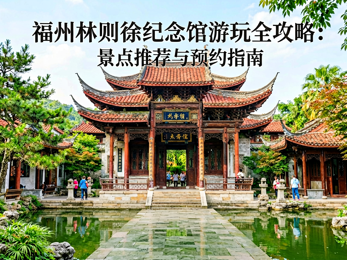 福州林则徐纪念馆游玩全攻略：景点推荐与预约指南